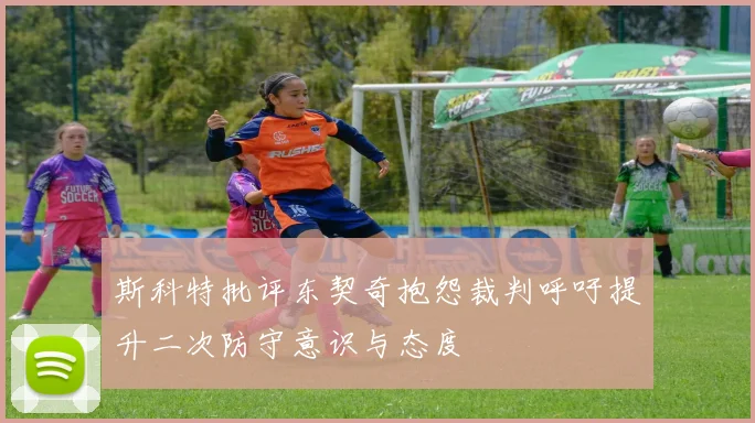 斯科特批评东契奇抱怨裁判呼吁提升二次防守意识与态度