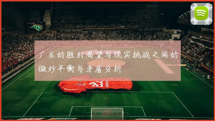 广东的胜利渴望与现实挑战之间的微妙平衡与矛盾分析