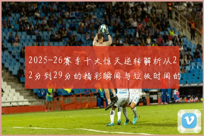 2025-26赛季十大惊天逆转解析从22分到29分的精彩瞬间与垃圾时间的真实定义