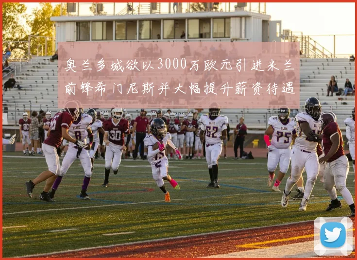 奥兰多城欲以3000万欧元引进米兰前锋希门尼斯并大幅提升薪资待遇