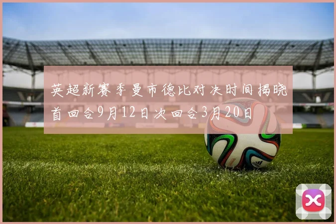 英超新赛季曼市德比对决时间揭晓首回合9月12日次回合3月20日
