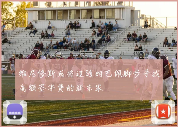 维尼修斯或将追随姆巴佩脚步寻找高额签字费的新东家