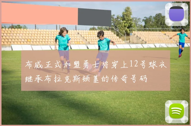布威正式加盟勇士将穿上12号球衣继承布拉克斯顿基的传奇号码